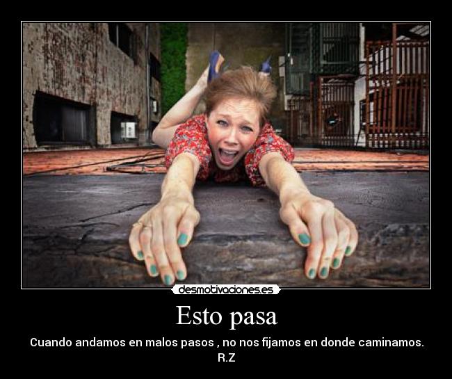 Esto pasa - Cuando andamos en malos pasos , no nos fijamos en donde caminamos.
R.Z