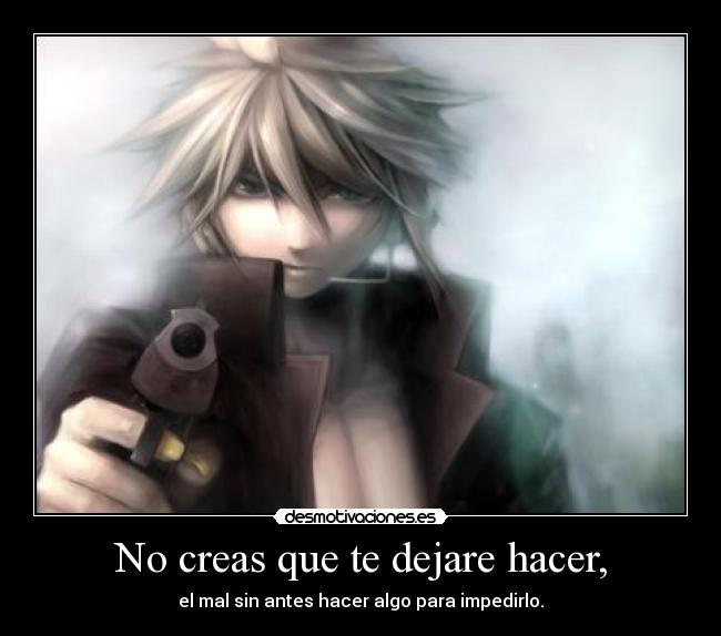 No creas que te dejare hacer, - el mal sin antes hacer algo para impedirlo.