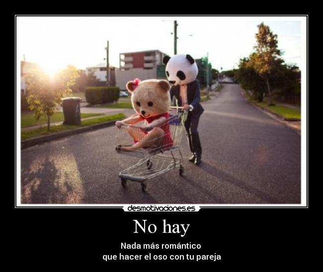 No hay - Nada más romántico 
que hacer el oso con tu pareja