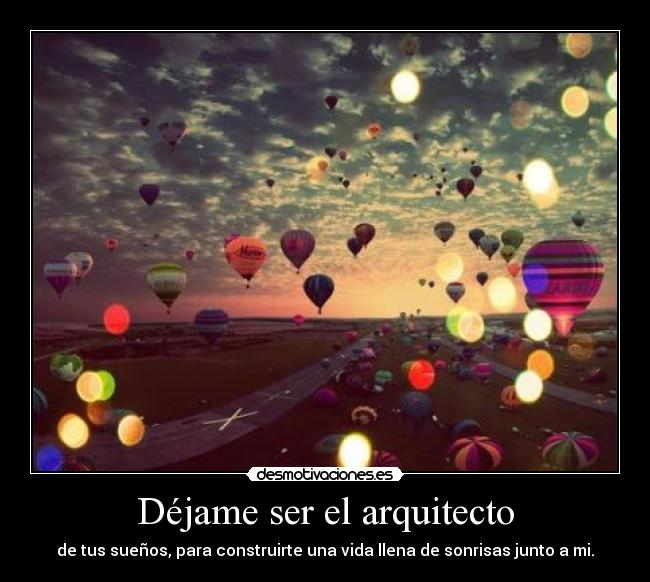 Déjame ser el arquitecto - de tus sueños, para construirte una vida llena de sonrisas junto a mi.