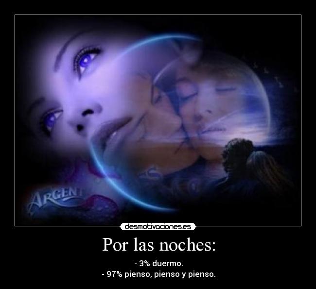 Por las noches: - - 3% duermo.
- 97% pienso, pienso y pienso.