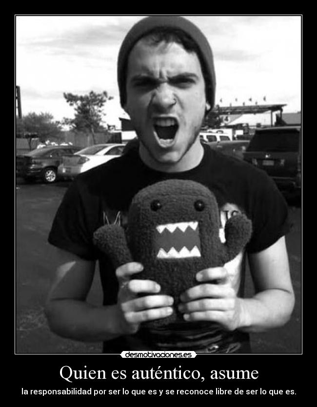 Quien es auténtico, asume - la responsabilidad por ser lo que es y se reconoce libre de ser lo que es.