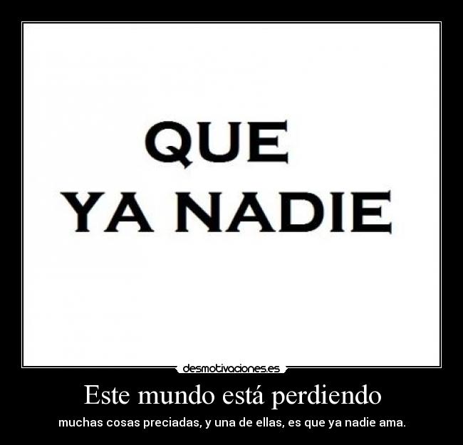 Este mundo está perdiendo - muchas cosas preciadas, y una de ellas, es que ya nadie ama.