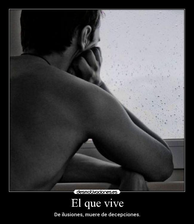 El que vive - De ilusiones, muere de decepciones.