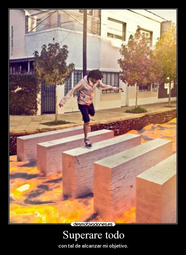 Superare todo - con tal de alcanzar mi objetivo.
