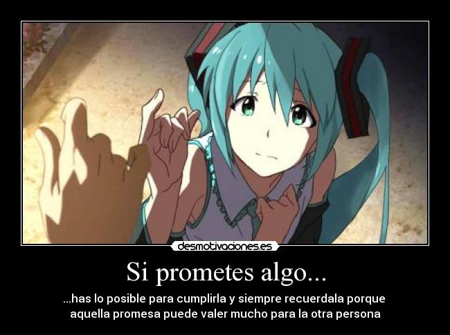 Si prometes algo... - ...has lo posible para cumplirla y siempre recuerdala porque 
aquella promesa puede valer mucho para la otra persona