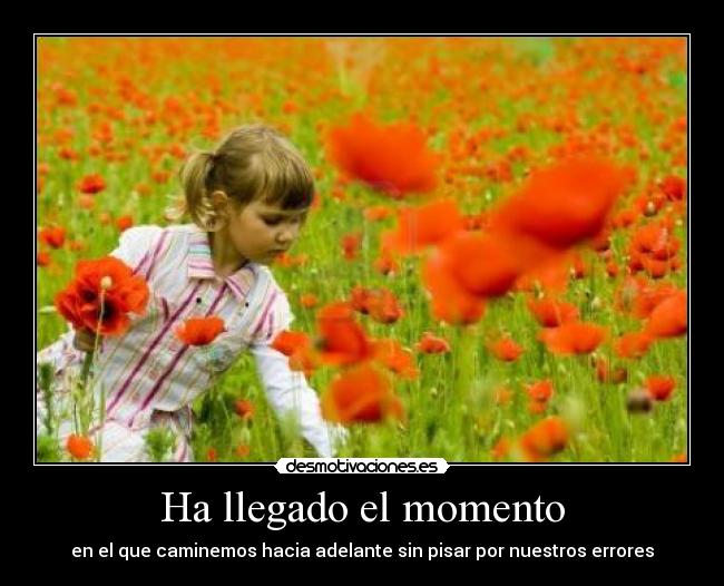 Ha llegado el momento - en el que caminemos hacia adelante sin pisar por nuestros errores
