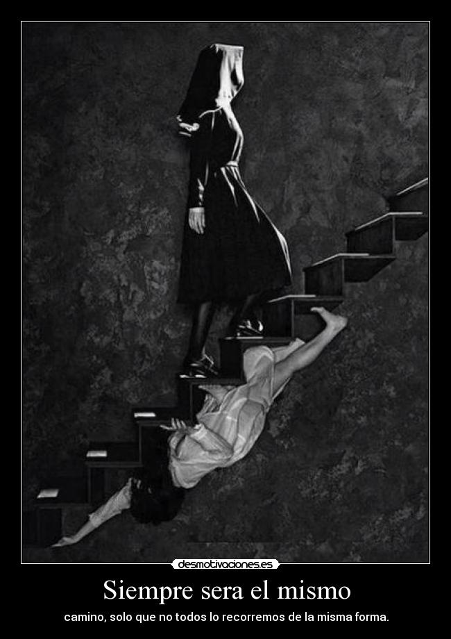 Siempre sera el mismo - camino, solo que no todos lo recorremos de la misma forma.