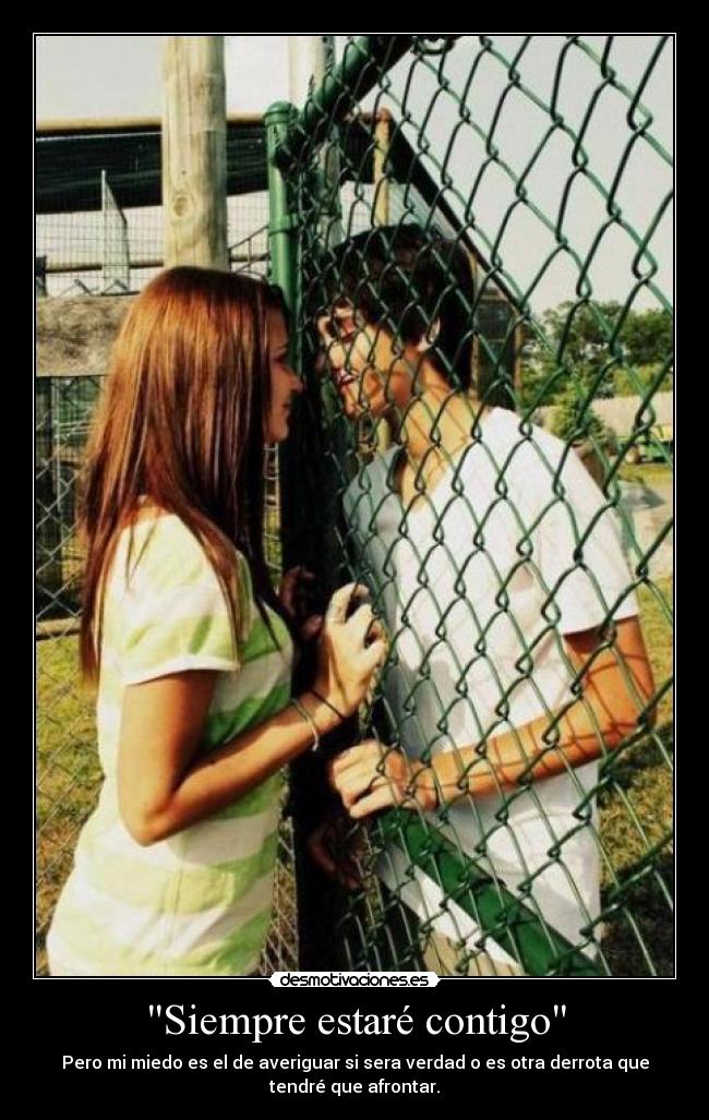 Siempre estaré contigo - Pero mi miedo es el de averiguar si sera verdad o es otra derrota que
tendré que afrontar.