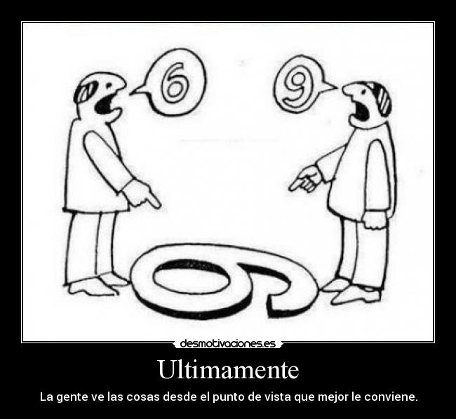 Ultimamente - La gente ve las cosas desde el punto de vista que mejor le conviene.