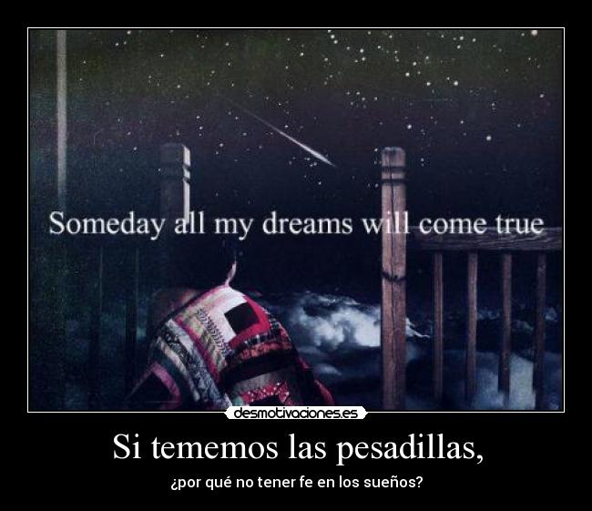 Si tememos las pesadillas, - ¿por qué no tener fe en los sueños?