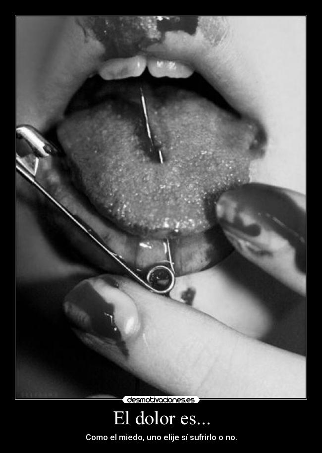 El dolor es... - Como el miedo, uno elije sí sufrirlo o no.