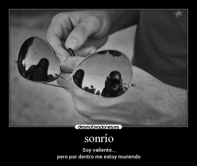 sonrío - Soy valiente...
pero por dentro me estoy muriendo