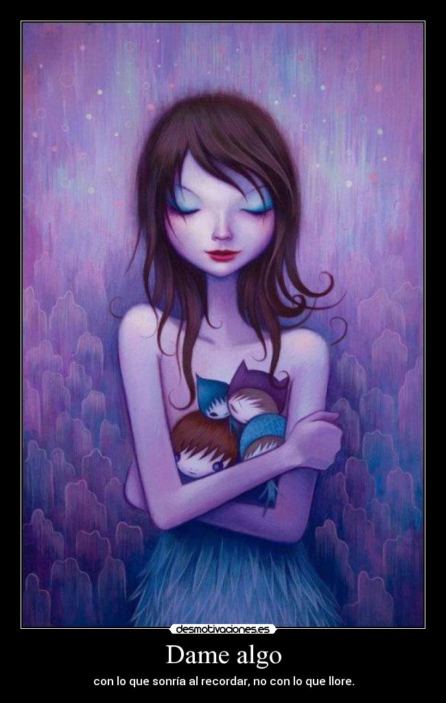 Dame algo - con lo que sonría al recordar, no con lo que llore.