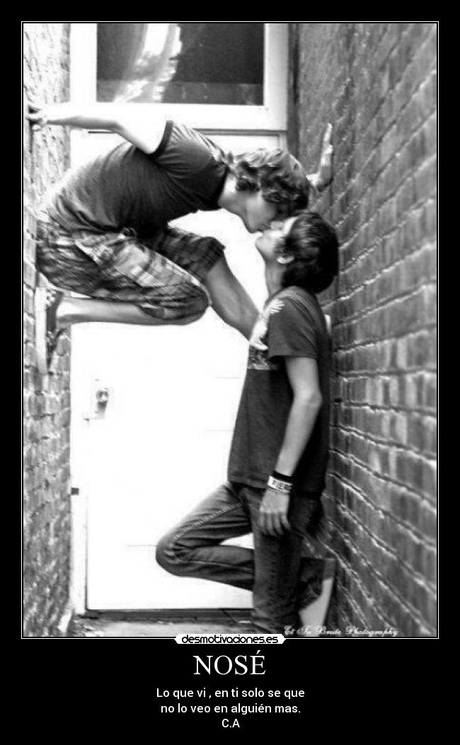 NOSÉ - Lo que vi , en ti solo se que
no lo veo en alguién mas.
C.A