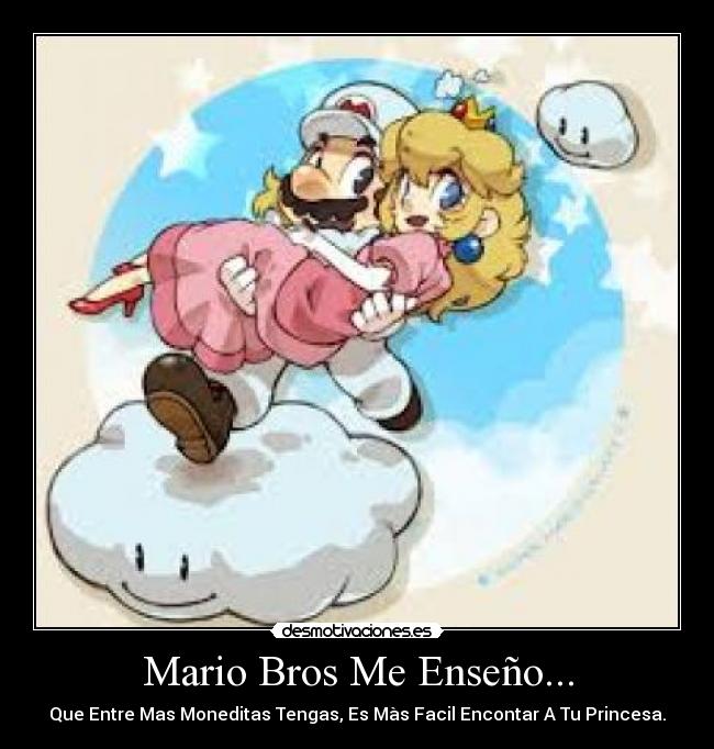 Mario Bros Me Enseño... - Que Entre Mas Moneditas Tengas, Es Màs Facil Encontar A Tu Princesa.