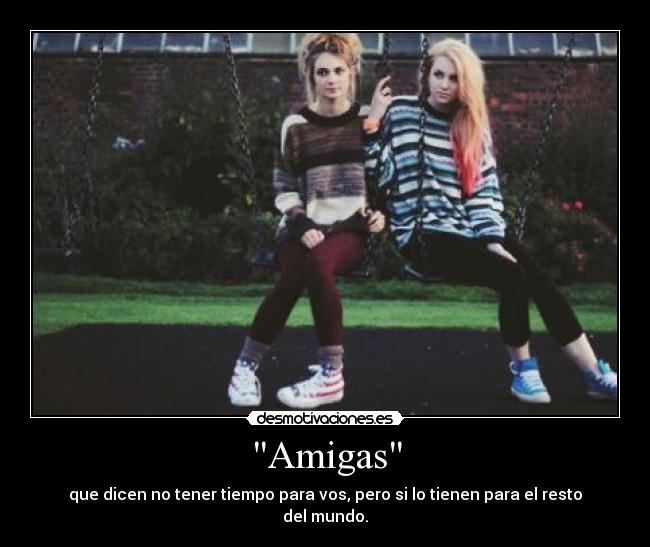 Amigas - que dicen no tener tiempo para vos, pero si lo tienen para el resto del mundo.