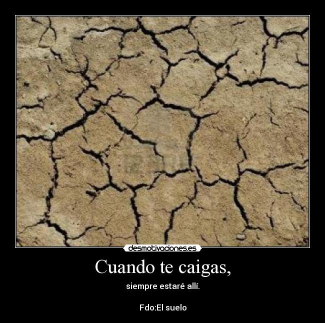 Cuando te caigas, - siempre estaré allí.
Fdo:El suelo