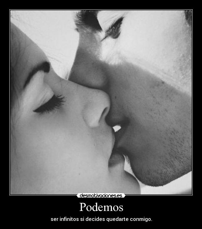 Podemos - ser infinitos si decides quedarte conmigo.
