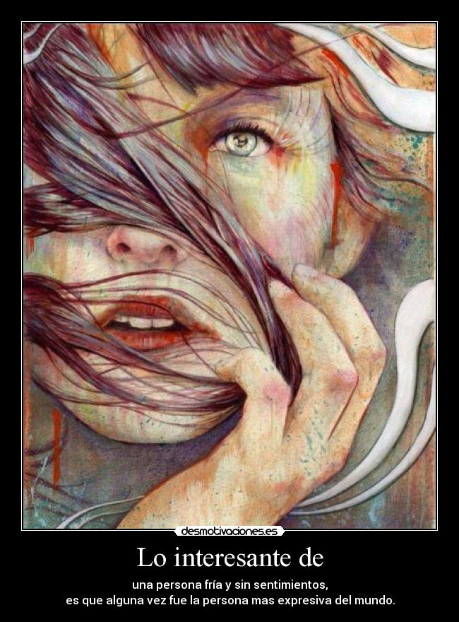 Lo interesante de - una persona fría y sin sentimientos,
es que alguna vez fue la persona mas expresiva del mundo.