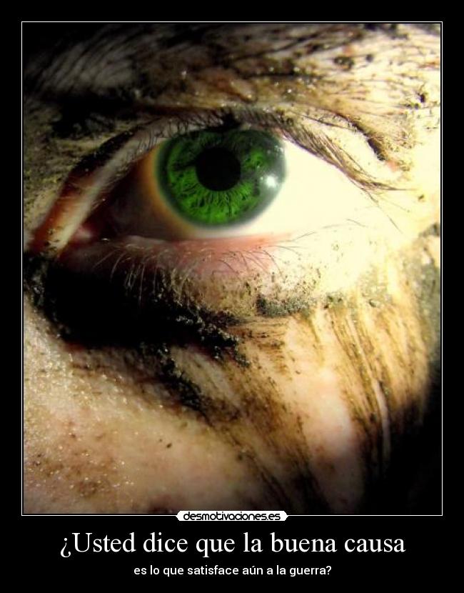 ¿Usted dice que la buena causa - es lo que satisface aún a la guerra?