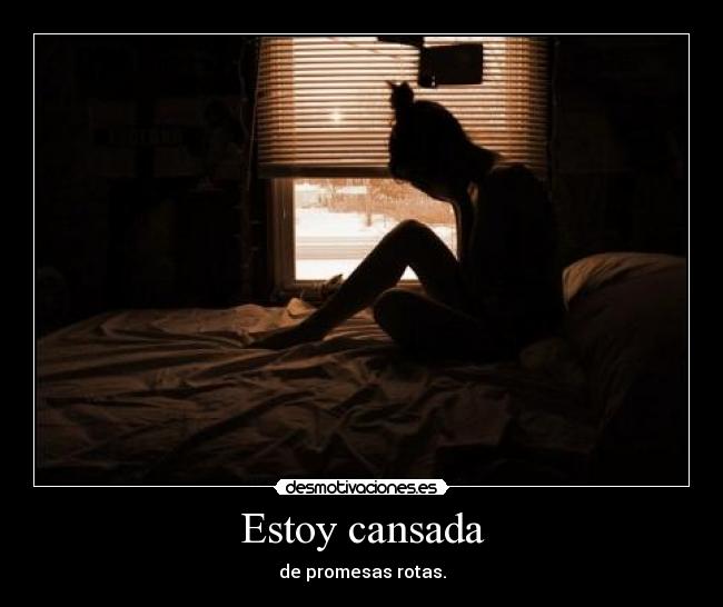 Estoy cansada - de promesas rotas.