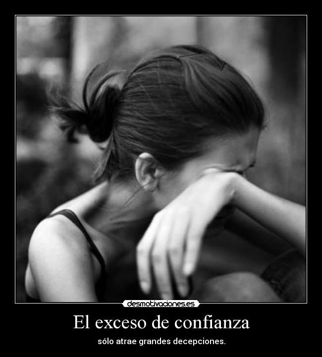 El exceso de confianza - sólo atrae grandes decepciones.