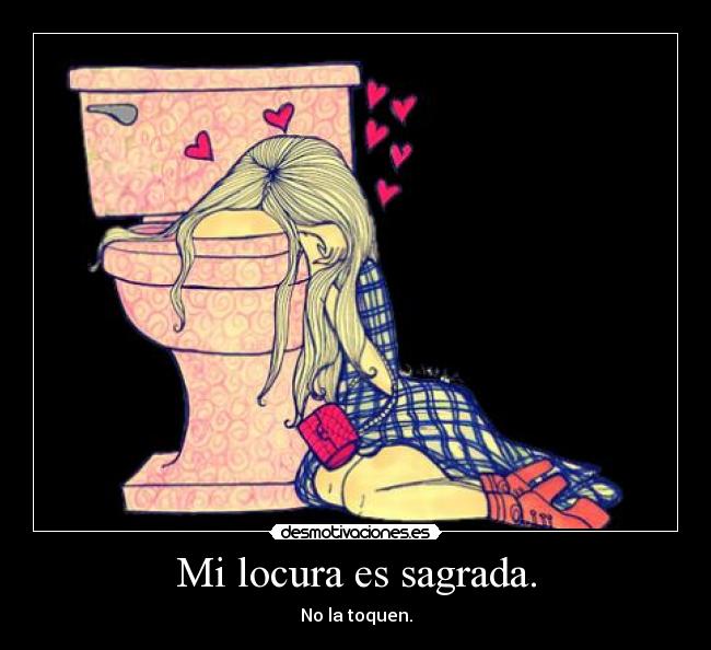 Mi locura es sagrada. - No la toquen.