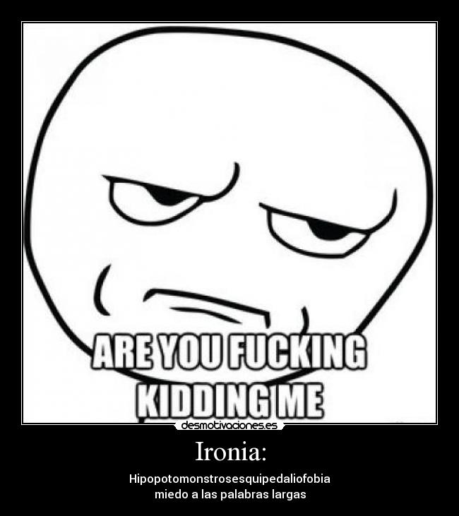 Ironia: - Hipopotomonstrosesquipedaliofobia
miedo a las palabras largas
