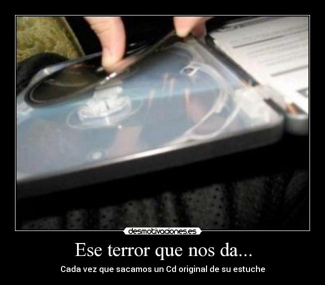 Ese terror que nos da... - Cada vez que sacamos un Cd original de su estuche