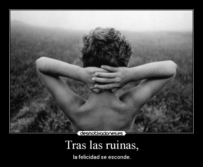 Tras las ruinas, - la felicidad se esconde.