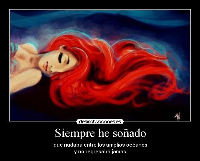 Siempre he soñado - que nadaba entre los amplios océanos
y no regresaba jamás
