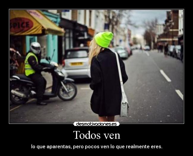 Todos ven - lo que aparentas, pero pocos ven lo que realmente eres.