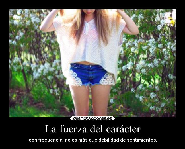 La fuerza del carácter - con frecuencia, no es más que debilidad de sentimientos.