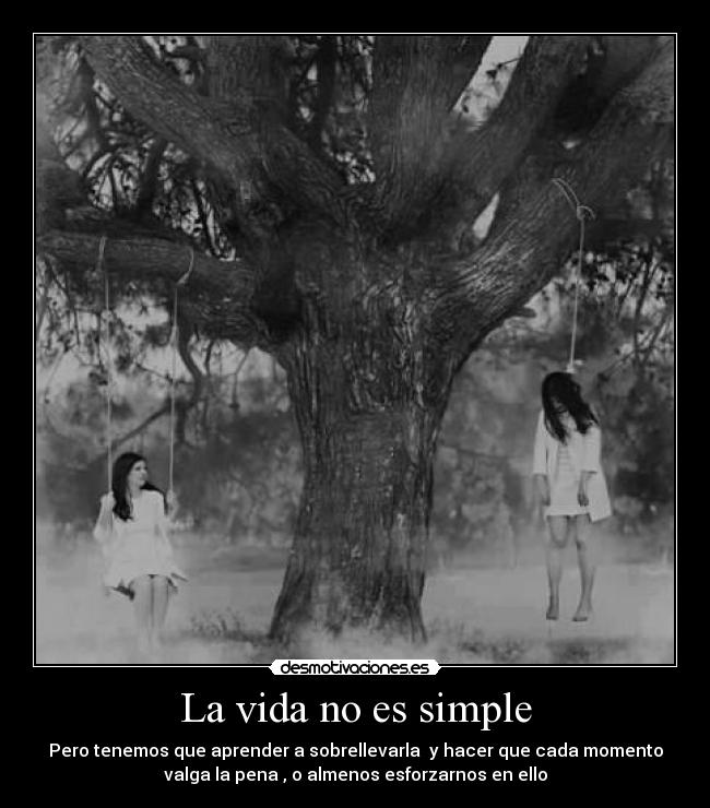 La vida no es simple - Pero tenemos que aprender a sobrellevarla  y hacer que cada momento
valga la pena , o almenos esforzarnos en ello