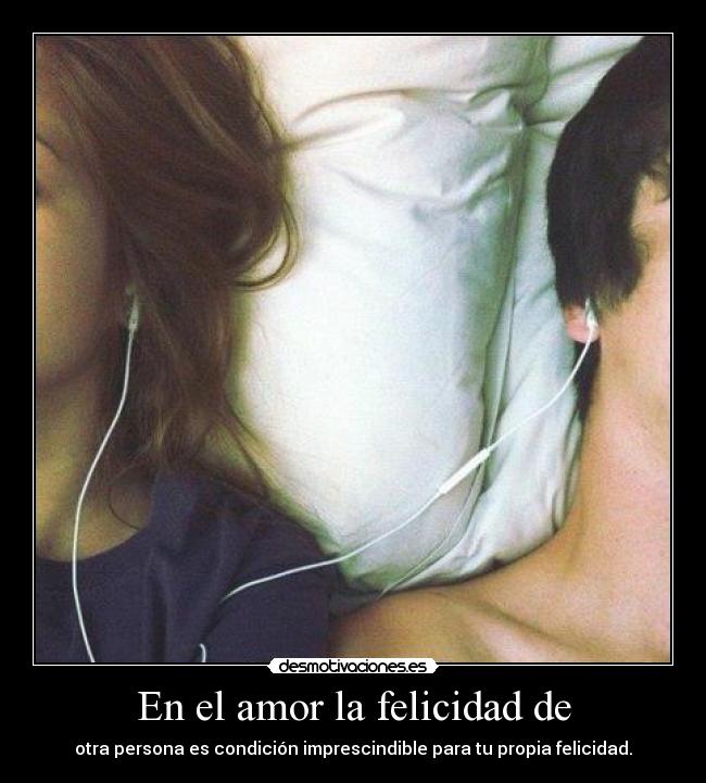 En el amor la felicidad de - otra persona es condición imprescindible para tu propia felicidad.