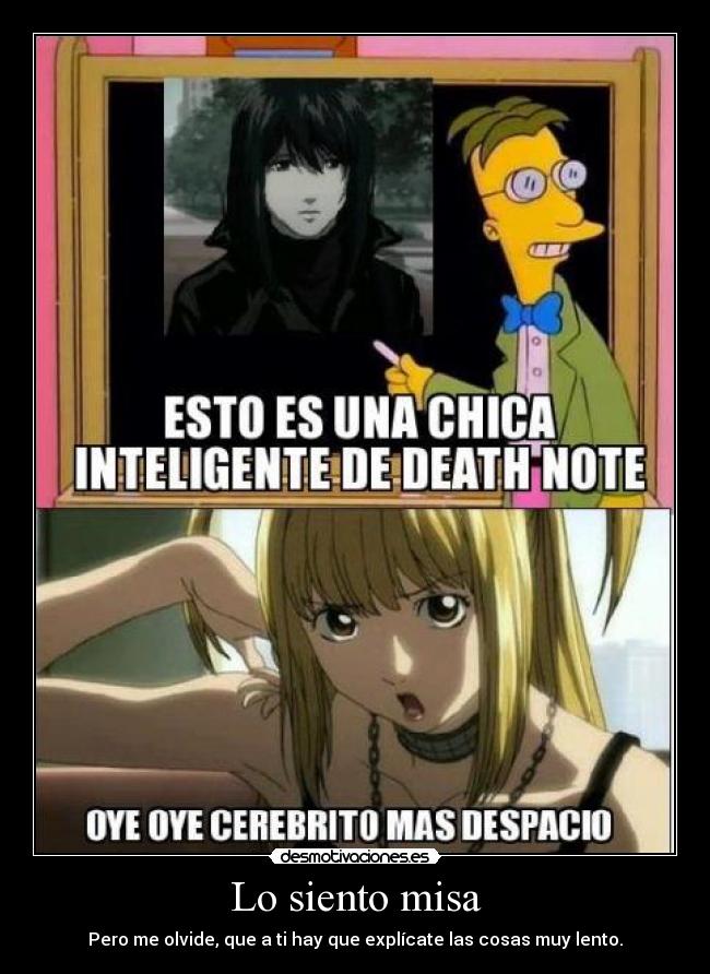 Lo siento misa - Pero me olvide, que a ti hay que explícate las cosas muy lento.