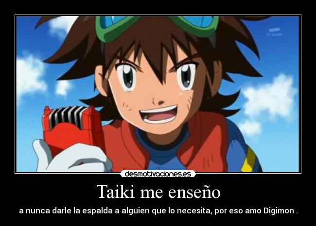 Taiki me enseño - a nunca darle la espalda a alguien que lo necesita, por eso amo Digimon♥.