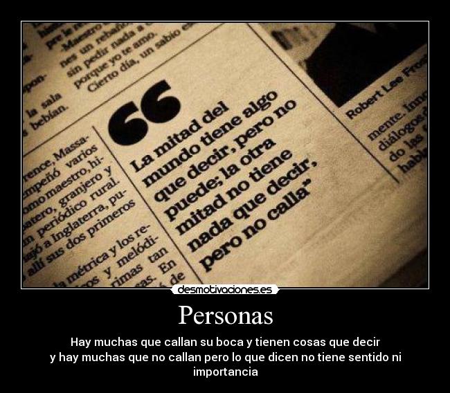 Personas - Hay muchas que callan su boca y tienen cosas que decir
y hay muchas que no callan pero lo que dicen no tiene sentido ni importancia
