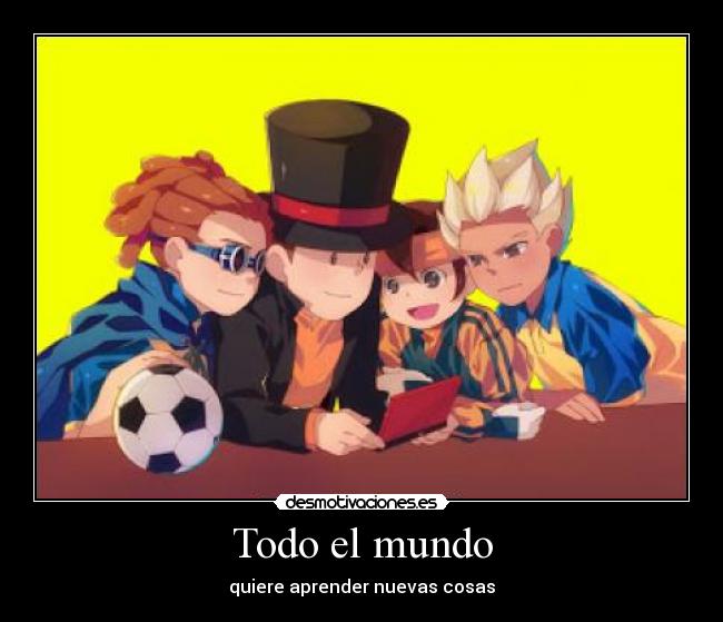 Todo el mundo - quiere aprender nuevas cosas