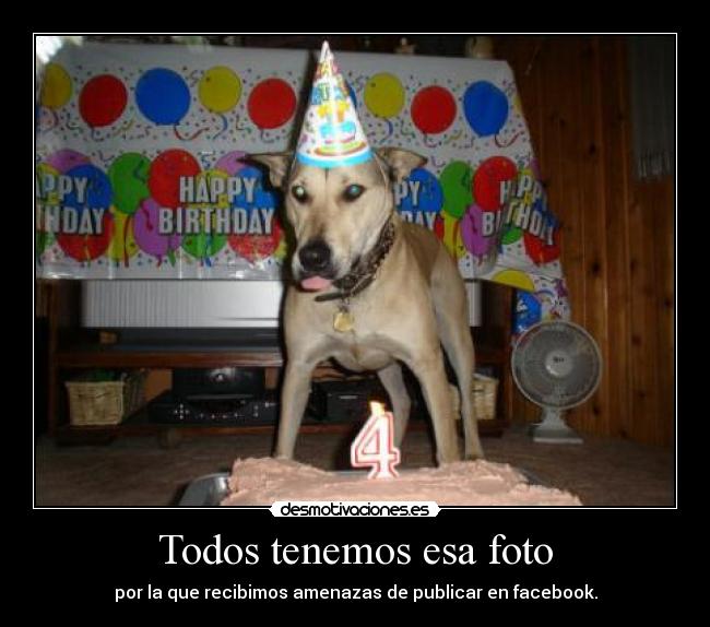 Todos tenemos esa foto - por la que recibimos amenazas de publicar en facebook.