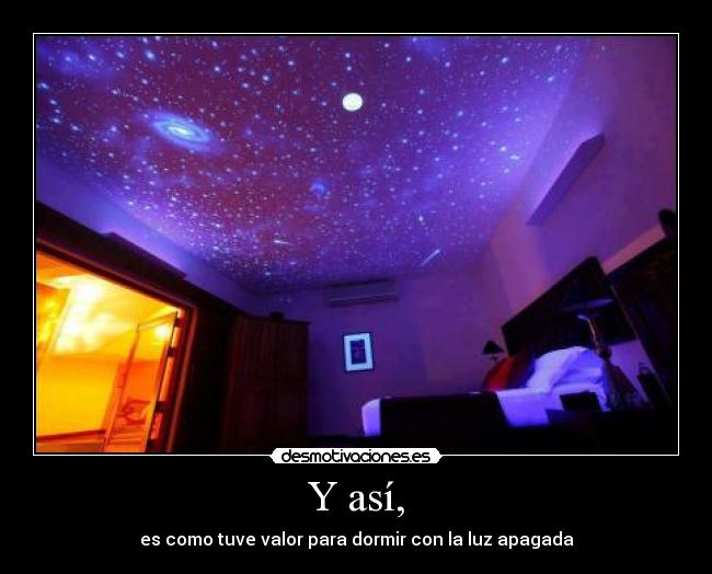 Y así, - es como tuve valor para dormir con la luz apagada