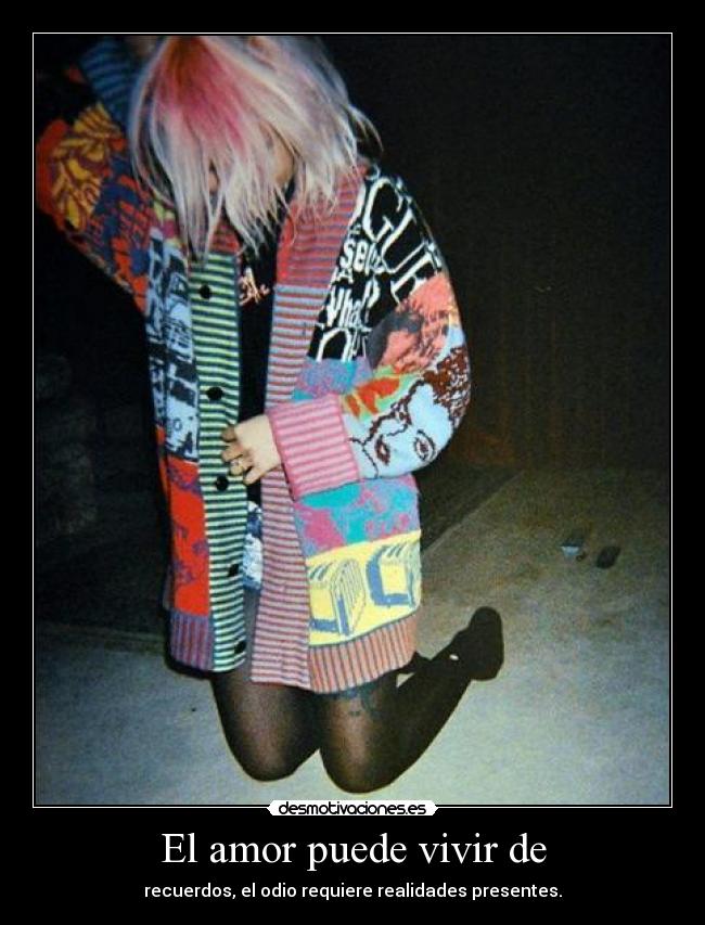 El amor puede vivir de - recuerdos, el odio requiere realidades presentes.