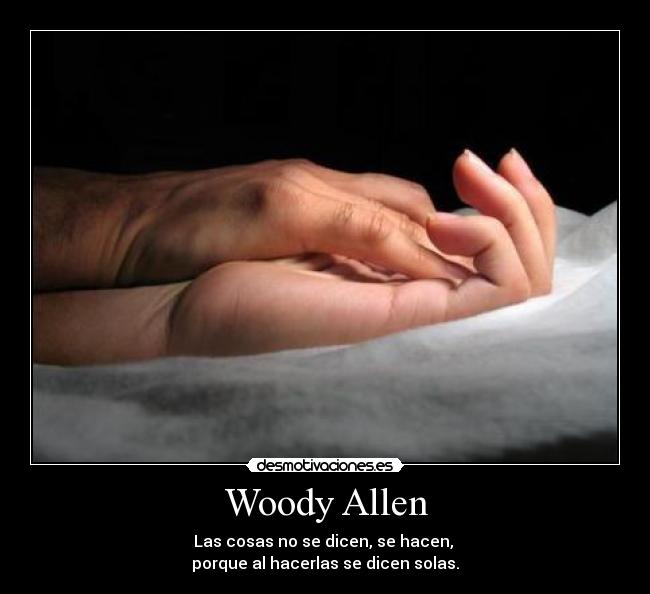 Woody Allen - Las cosas no se dicen, se hacen, 
porque al hacerlas se dicen solas.
