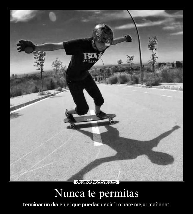 Nunca te permitas - terminar un día en el que puedas decir “Lo haré mejor mañana”.