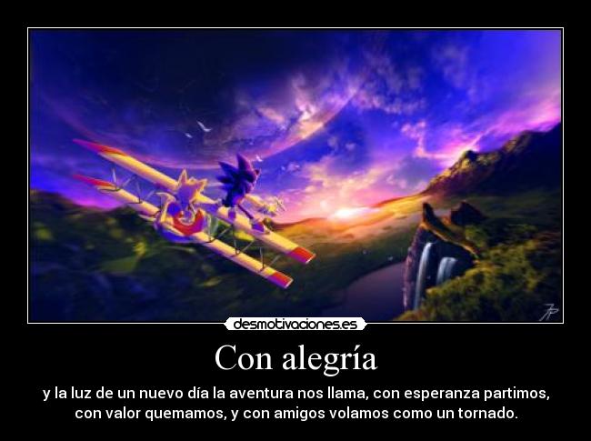 Con alegría - y la luz de un nuevo día la aventura nos llama, con esperanza partimos,
con valor quemamos, y con amigos volamos como un tornado.