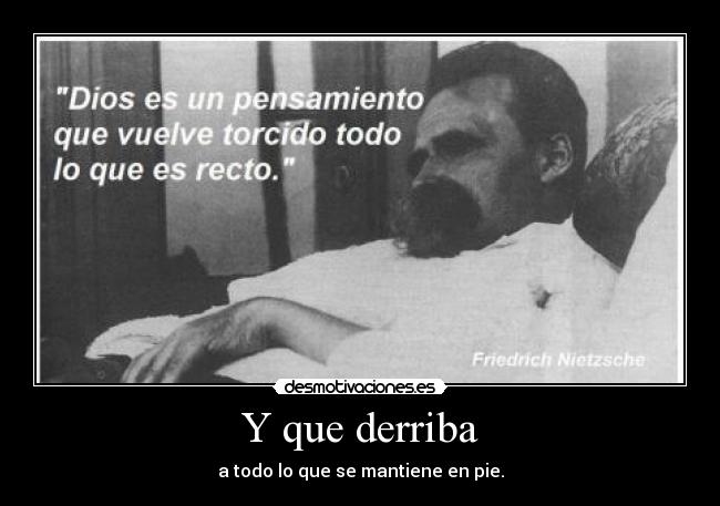 Y que derriba - a todo lo que se mantiene en pie.