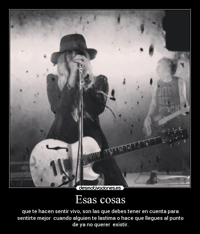 Esas cosas - que te hacen sentir vivo, son las que debes tener en cuenta para
sentirte mejor cuando alguien te lastima o hace que llegues al punto
de ya no querer existir.