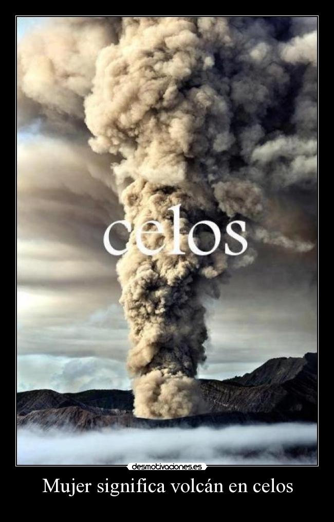 Mujer significa volcán en celos -