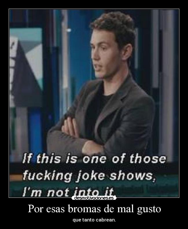 Por esas bromas de mal gusto - que tanto cabrean.